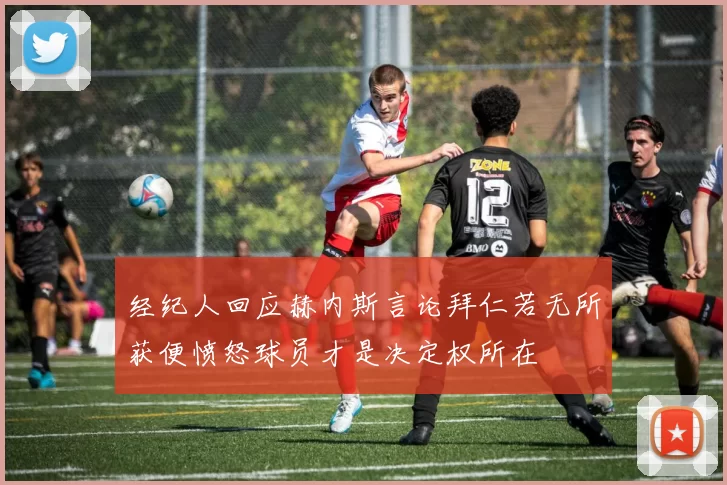 经纪人回应赫内斯言论拜仁若无所获便愤怒球员才是决定权所在
