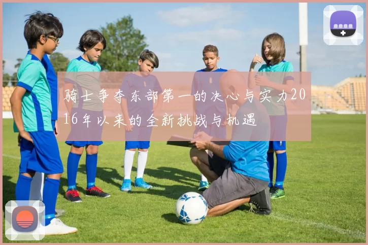 骑士争夺东部第一的决心与实力2016年以来的全新挑战与机遇