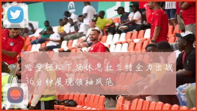 哈登轻松下场休息杜兰特全力出战36分钟展现领袖风范