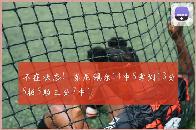 不在状态！克尼佩尔14中6拿到13分6板5助三分7中1