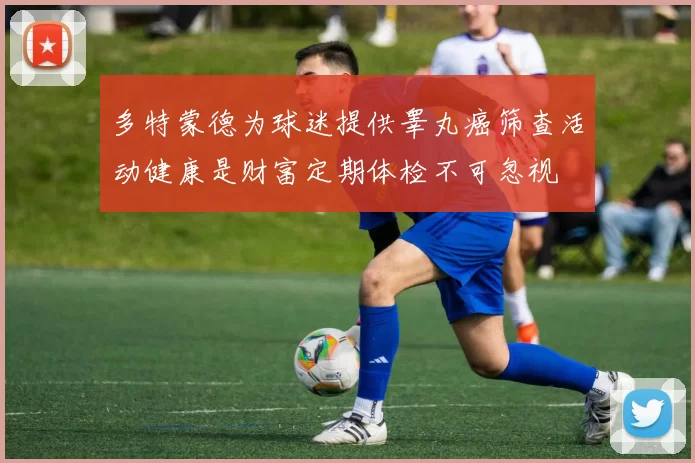 多特蒙德为球迷提供睾丸癌筛查活动健康是财富定期体检不可忽视