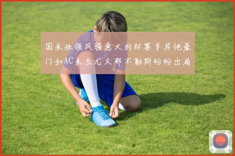 国米独领风骚意大利杯赛季其他豪门如AC米兰尤文那不勒斯纷纷出局