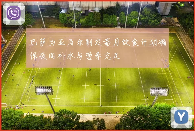 巴萨为亚马尔制定斋月饮食计划确保夜间补水与营养充足