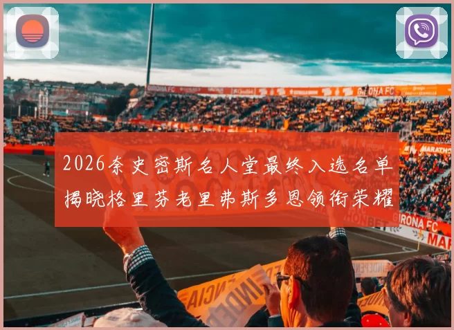 2026奈史密斯名人堂最终入选名单揭晓格里芬老里弗斯多恩领衔荣耀时刻