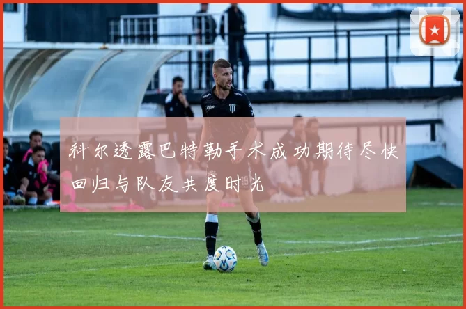 科尔透露巴特勒手术成功期待尽快回归与队友共度时光