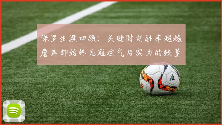保罗生涯回顾：关键时刻胜率超越詹库却始终无冠运气与实力的较量