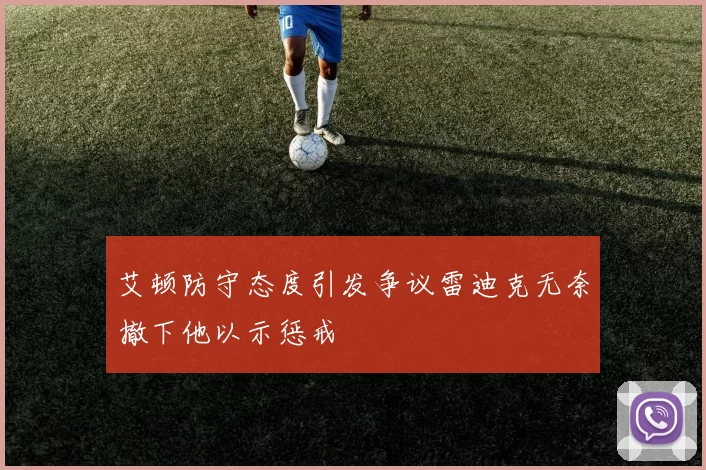 艾顿防守态度引发争议雷迪克无奈撤下他以示惩戒