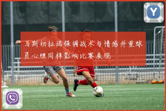 马斯切拉诺强调战术与情感并重球员心理同样影响比赛表现